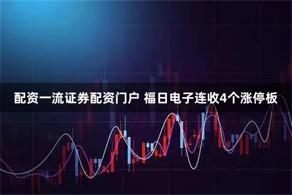 配资一流证券配资门户 福日电子连收4个涨停板