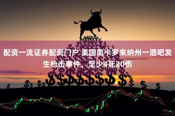 配资一流证券配资门户 美国南卡罗来纳州一酒吧发生枪击事件，至少4死20伤